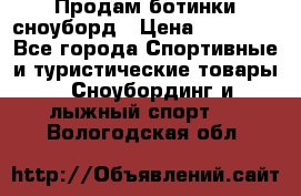 Продам ботинки сноуборд › Цена ­ 10 000 - Все города Спортивные и туристические товары » Сноубординг и лыжный спорт   . Вологодская обл.